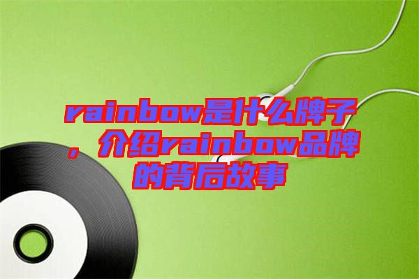 rainbow是什么牌子，介紹rainbow品牌的背后故事