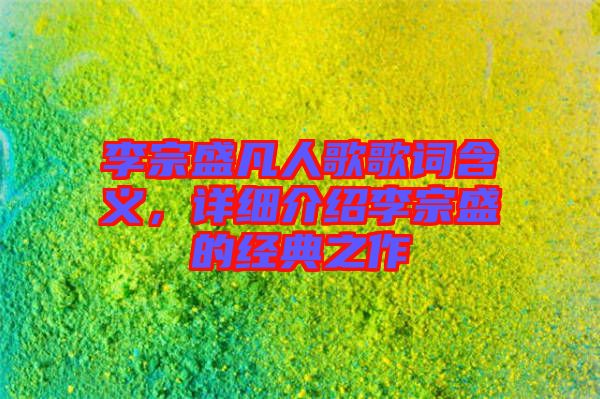 李宗盛凡人歌歌詞含義，詳細介紹李宗盛的經(jīng)典之作