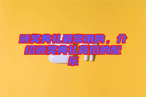 頒獎典禮最常用的，介紹頒獎典禮背后的配樂