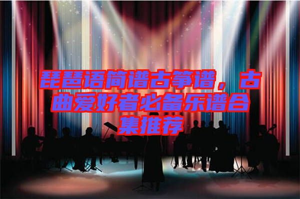 琵琶語簡譜古箏譜，古曲愛好者必備樂譜合集推薦