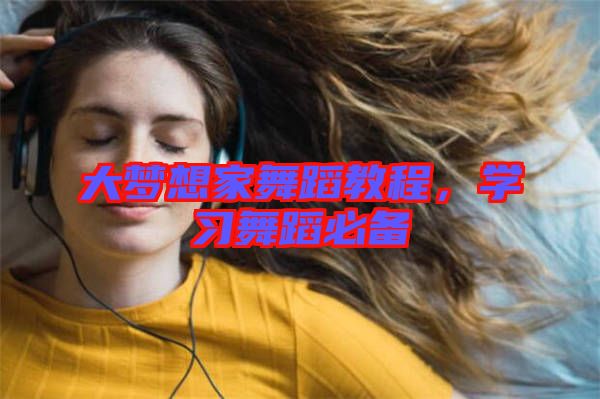 大夢想家舞蹈教程，學習舞蹈必備