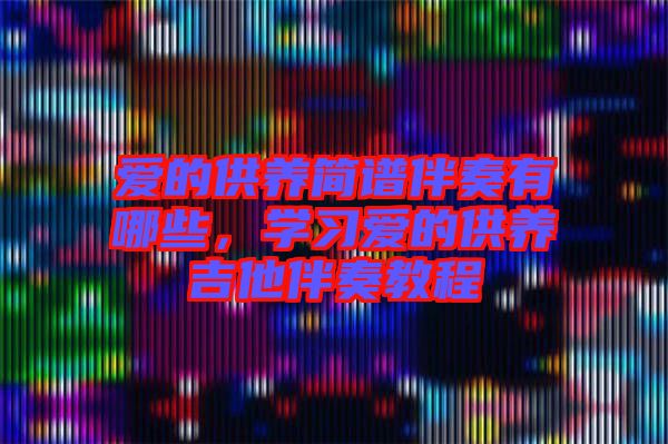 愛的供養(yǎng)簡(jiǎn)譜伴奏有哪些，學(xué)習(xí)愛的供養(yǎng)吉他伴奏教程