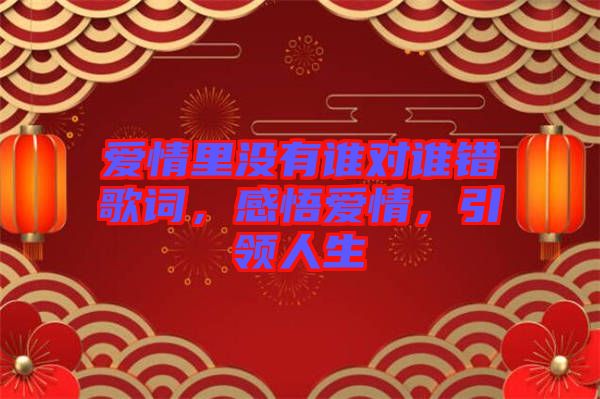 愛(ài)情里沒(méi)有誰(shuí)對(duì)誰(shuí)錯(cuò)歌詞，感悟愛(ài)情，引領(lǐng)人生