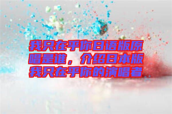 我只在乎你日語版原唱是誰，介紹日本版我只在乎你的演唱者