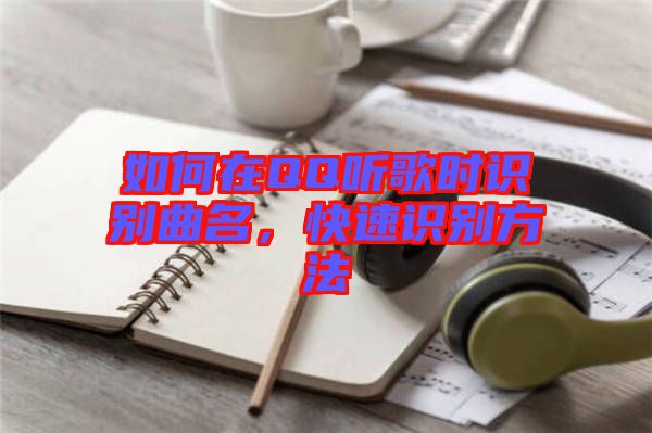 如何在QQ聽歌時識別曲名，快速識別方法