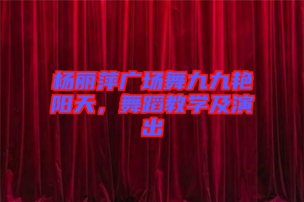楊麗萍廣場舞九九艷陽天，舞蹈教學及演出