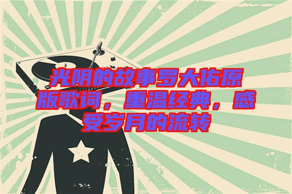 光陰的故事羅大佑原版歌詞，重溫經(jīng)典，感受歲月的流轉(zhuǎn)