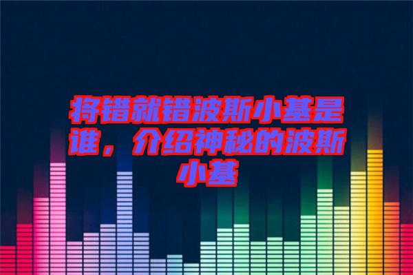 將錯就錯波斯小基是誰，介紹神秘的波斯小基