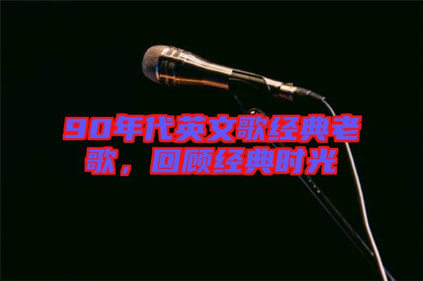 90年代英文歌經典老歌，回顧經典時光