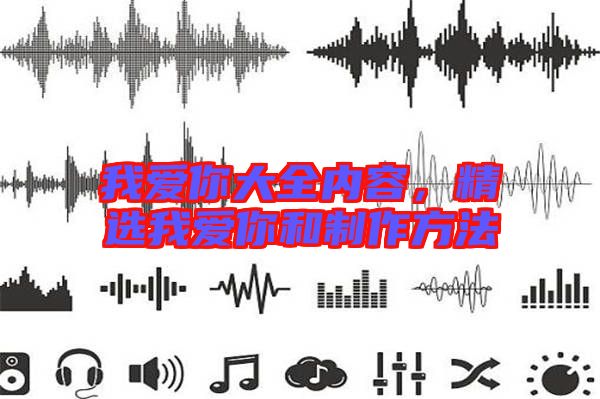 我愛(ài)你大全內(nèi)容，精選我愛(ài)你和制作方法