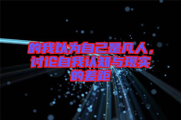 的我以為自己是凡人，討論自我認知與現實的差距