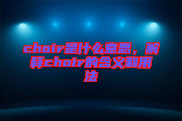 choir是什么意思，解釋choir的含義和用法