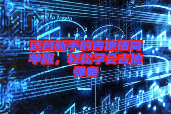 適合新手的吉他譜簡(jiǎn)單版，輕松學(xué)會(huì)吉他彈奏