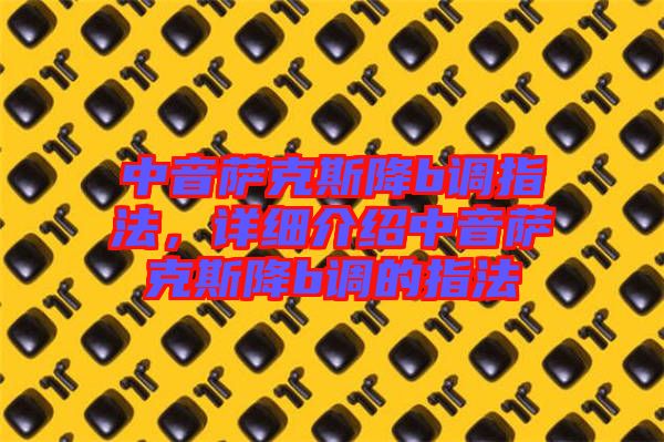 中音薩克斯降b調指法，詳細介紹中音薩克斯降b調的指法