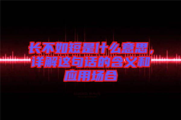 長不如短是什么意思，詳解這句話的含義和應(yīng)用場合