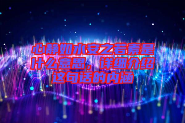 心靜如水安之若素是什么意思，詳細介紹這句話的內涵