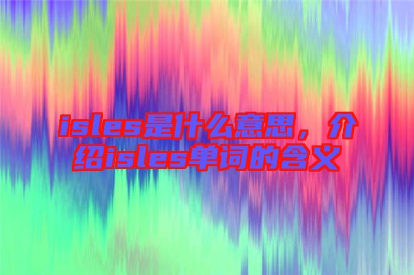 isles是什么意思，介紹isles單詞的含義