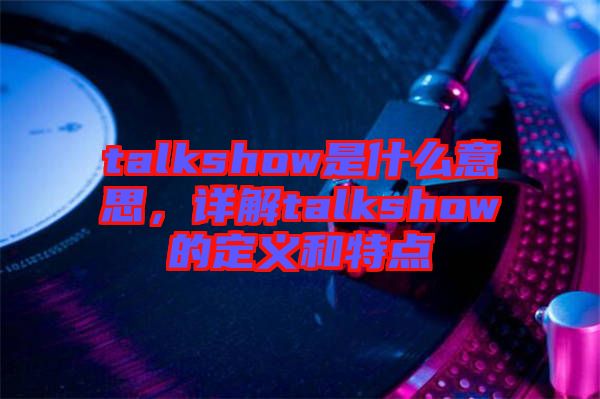 talkshow是什么意思，詳解talkshow的定義和特點