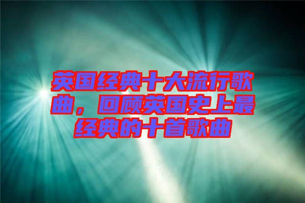 英國經典十大流行歌曲，回顧英國史上最經典的十首歌曲