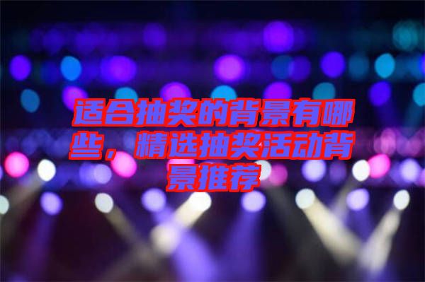 適合抽獎(jiǎng)的背景有哪些，精選抽獎(jiǎng)活動(dòng)背景推薦
