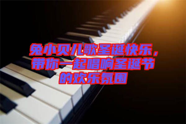 兔小貝兒歌圣誕快樂，帶你一起唱響圣誕節的歡樂氛圍