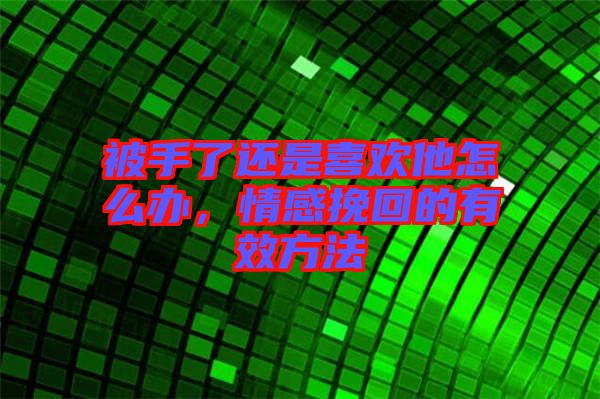 被手了還是喜歡他怎么辦，情感挽回的有效方法