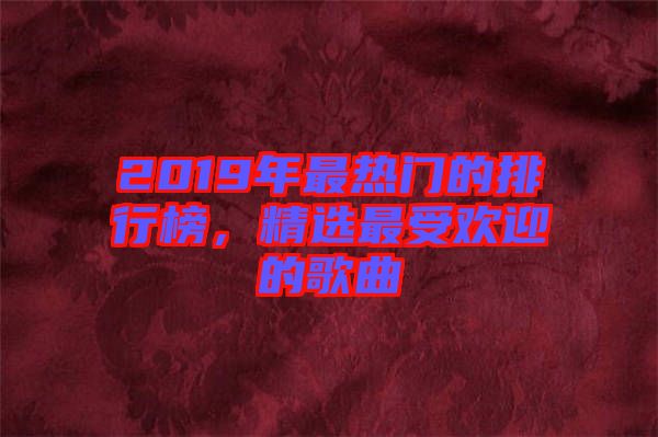 2019年最熱門的排行榜，精選最受歡迎的歌曲
