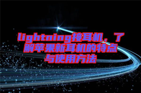 lightning接耳機(jī)，了解蘋(píng)果新耳機(jī)的特點(diǎn)與使用方法