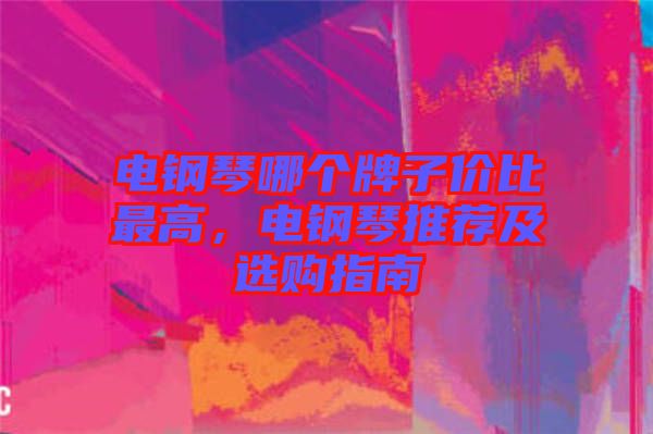 電鋼琴哪個牌子價比最高，電鋼琴推薦及選購指南