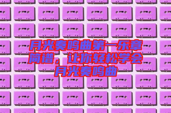 月光奏鳴曲第一樂章簡譜，讓你輕松學會月光奏鳴曲