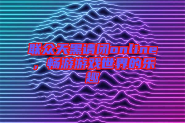 聯眾天黑請閉online，暢游游戲世界的樂趣