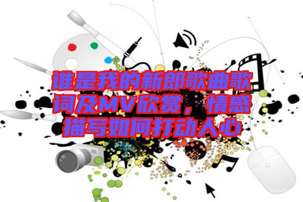 誰是我的新郎歌曲歌詞及MV欣賞，情感描寫如何打動(dòng)人心