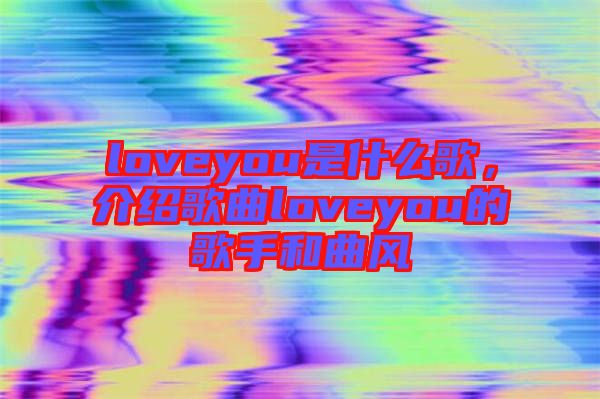 loveyou是什么歌，介紹歌曲loveyou的歌手和曲風