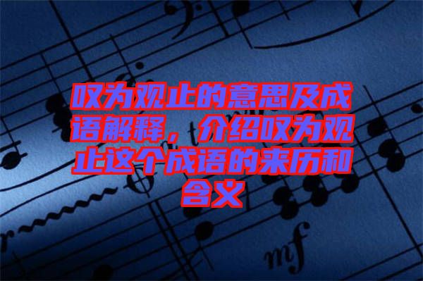 嘆為觀止的意思及成語解釋，介紹嘆為觀止這個成語的來歷和含義