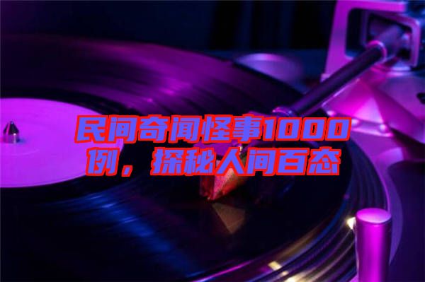 民間奇聞怪事1000例，探秘人間百態