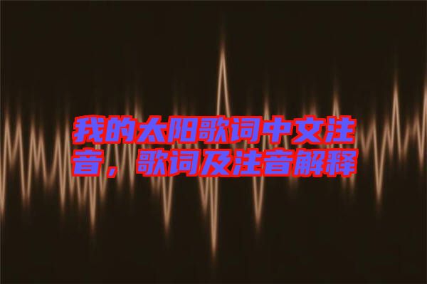 我的太陽歌詞中文注音，歌詞及注音解釋