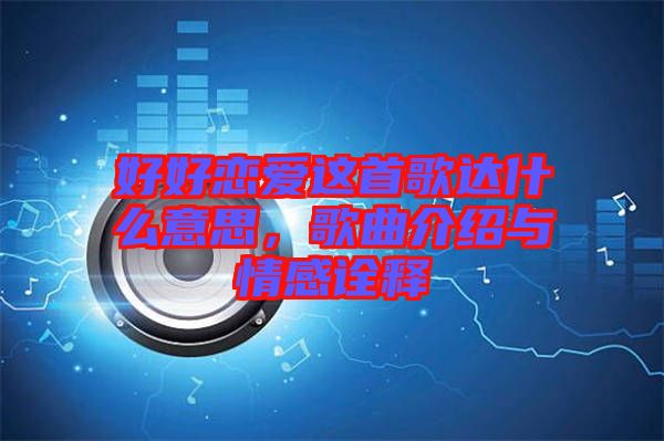 好好戀愛這首歌達什么意思，歌曲介紹與情感詮釋