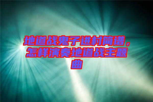 地道戰(zhàn)鬼子進(jìn)村簡譜，怎樣演奏地道戰(zhàn)主題曲