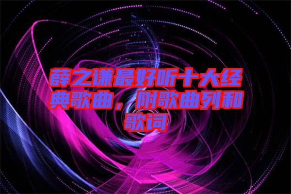 薛之謙最好聽十大經(jīng)典歌曲，附歌曲列和歌詞