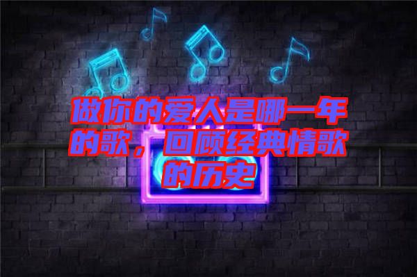 做你的愛人是哪一年的歌，回顧經典情歌的歷史