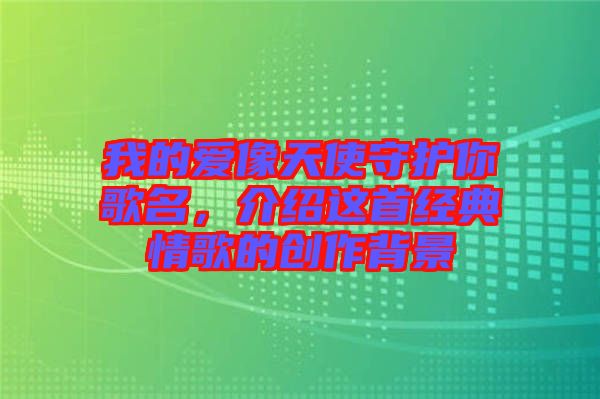 我的愛像天使守護你歌名，介紹這首經典情歌的創作背景