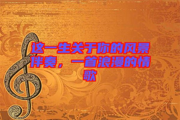 這一生關于你的風景伴奏，一首浪漫的情歌