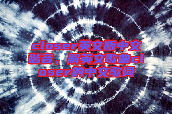 closer英文版中文諧音，解英文歌曲closer的中文歌詞