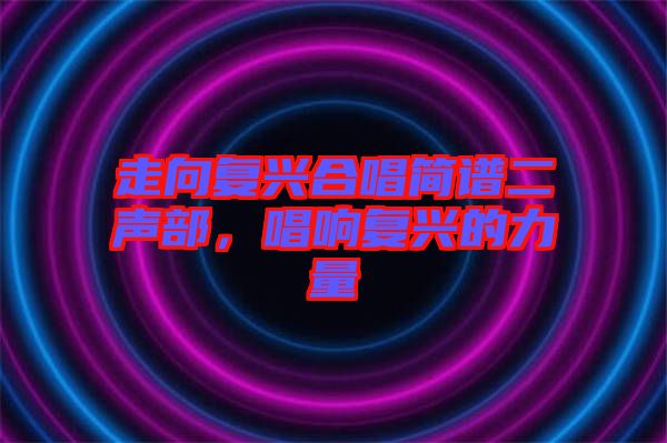 走向復興合唱簡譜二聲部，唱響復興的力量