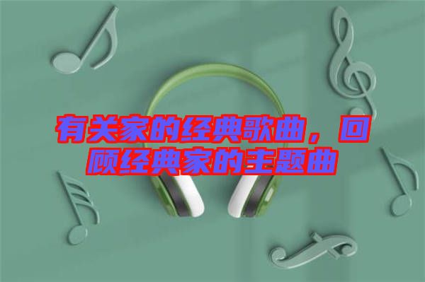 有關家的經典歌曲，回顧經典家的主題曲