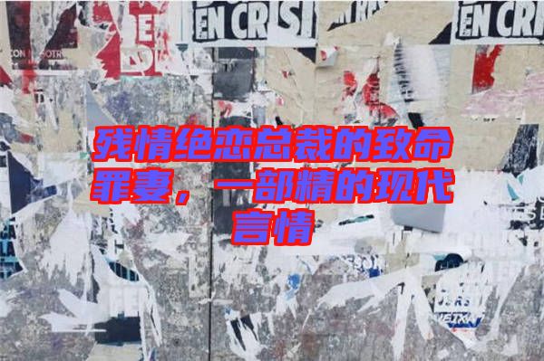 殘情絕戀總裁的致命罪妻，一部精的現代言情