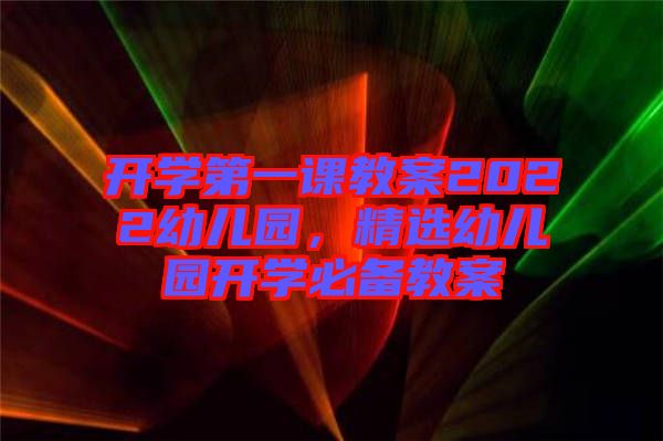開學(xué)第一課教案2022幼兒園，精選幼兒園開學(xué)必備教案