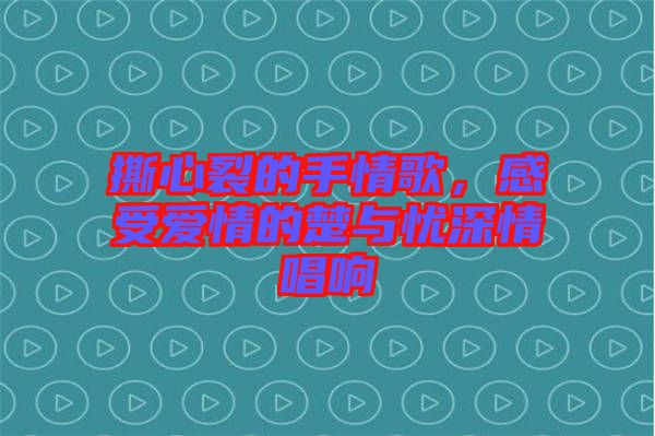 撕心裂的手情歌，感受愛情的楚與憂深情唱響
