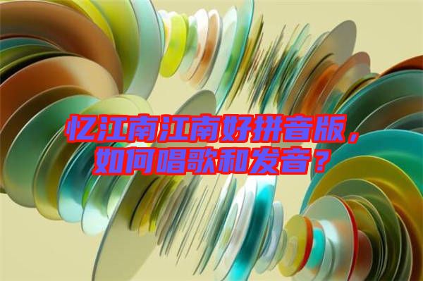 憶江南江南好拼音版，如何唱歌和發音？