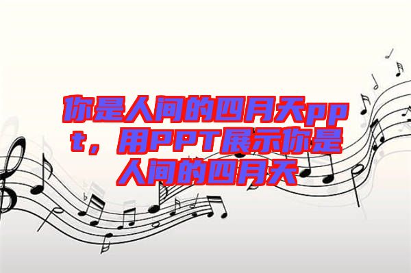 你是人間的四月天ppt，用PPT展示你是人間的四月天